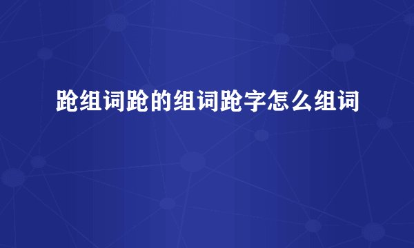 跄组词跄的组词跄字怎么组词