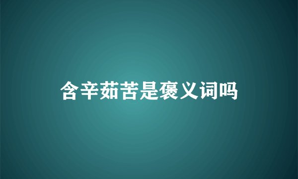 含辛茹苦是褒义词吗