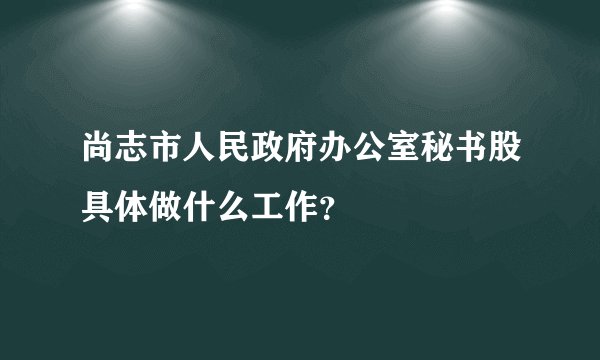尚志市人民政府办公室秘书股具体做什么工作?