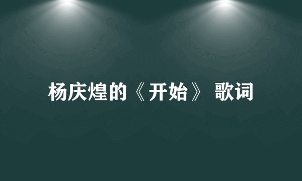 杨庆煌的《开始》 歌词