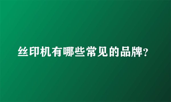 丝印机有哪些常见的品牌？