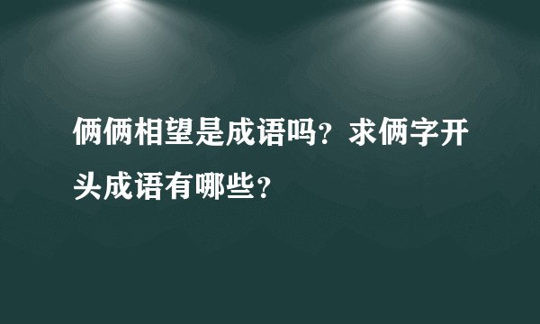 俩俩相望是成语吗?求俩字开头成语有哪些?