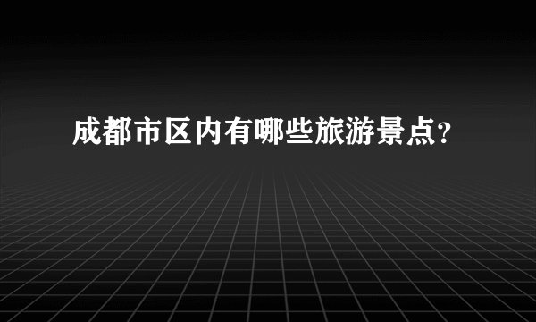 成都市区内有哪些旅游景点？