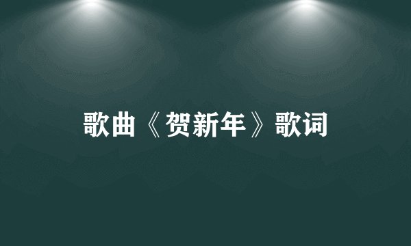 歌曲《贺新年》歌词