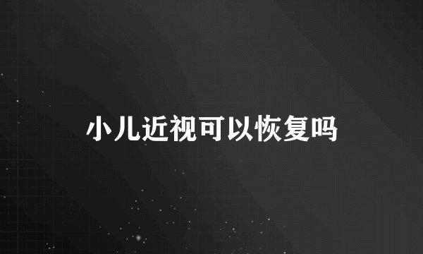 小儿近视可以恢复吗
