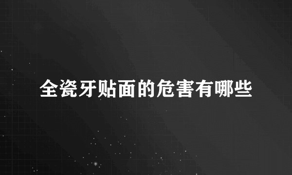全瓷牙贴面的危害有哪些