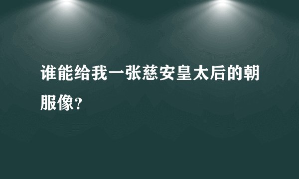 谁能给我一张慈安皇太后的朝服像?