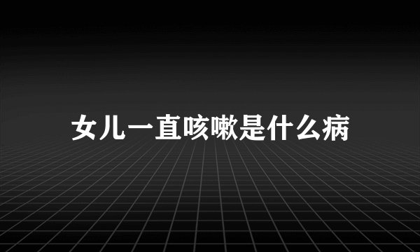 女儿一直咳嗽是什么病