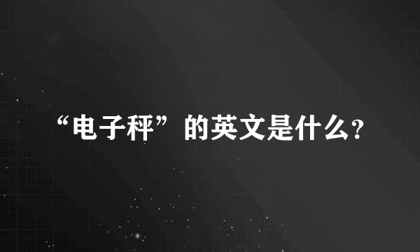 “电子秤”的英文是什么?