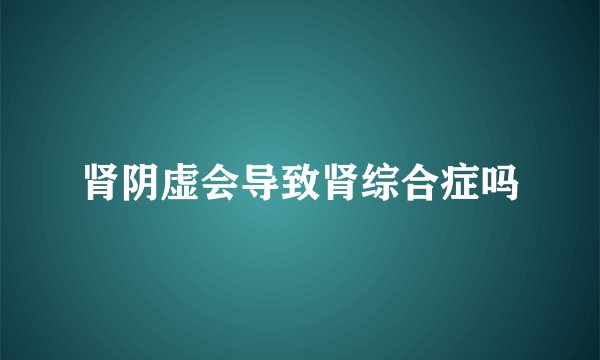 肾阴虚会导致肾综合症吗