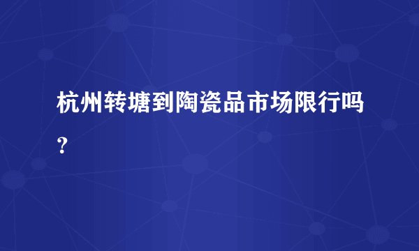杭州转塘到陶瓷品市场限行吗？