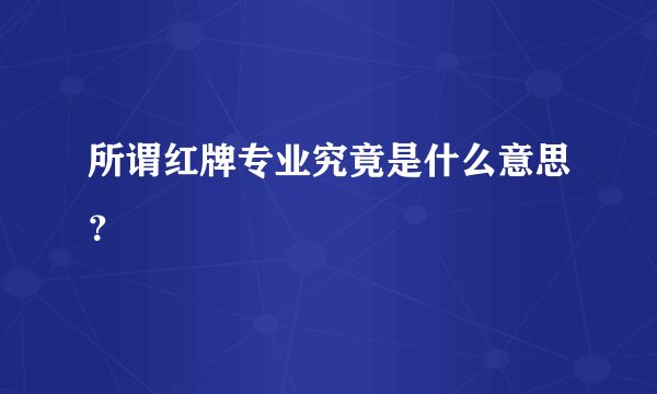 所谓红牌专业究竟是什么意思？