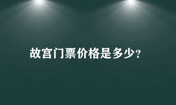 故宫门票价格是多少？