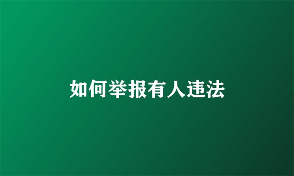 如何举报有人违法