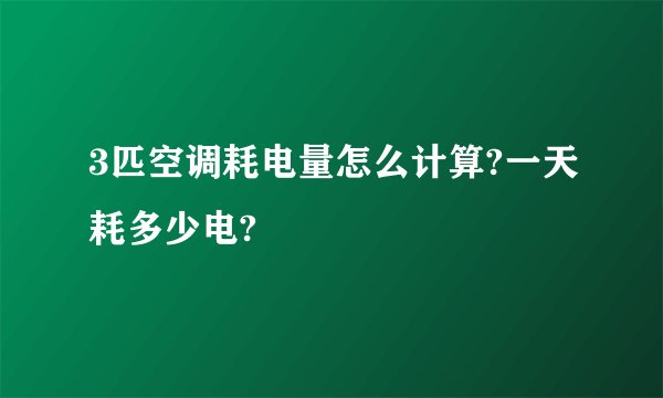 3匹空调耗电量怎么计算?一天耗多少电?