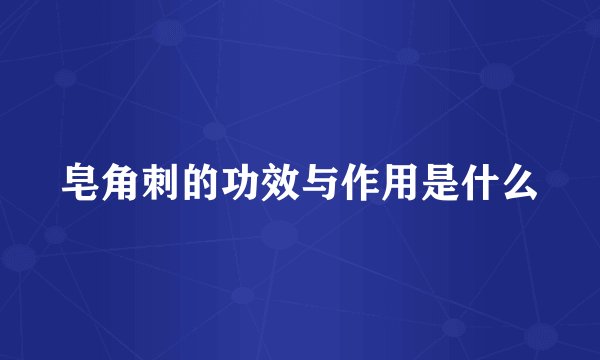 皂角刺的功效与作用是什么