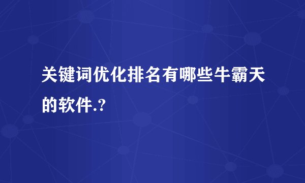 关键词优化排名有哪些牛霸天的软件.?