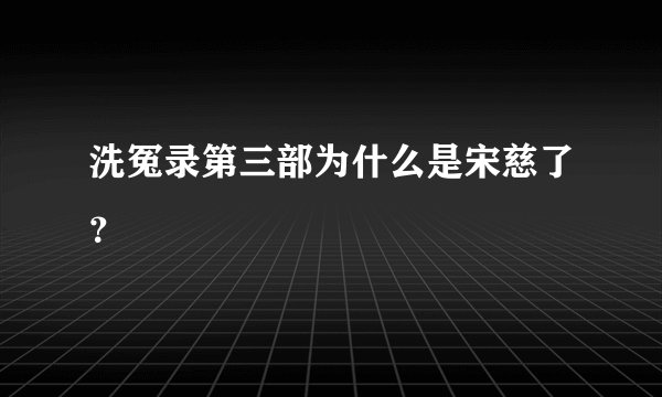 洗冤录第三部为什么是宋慈了?