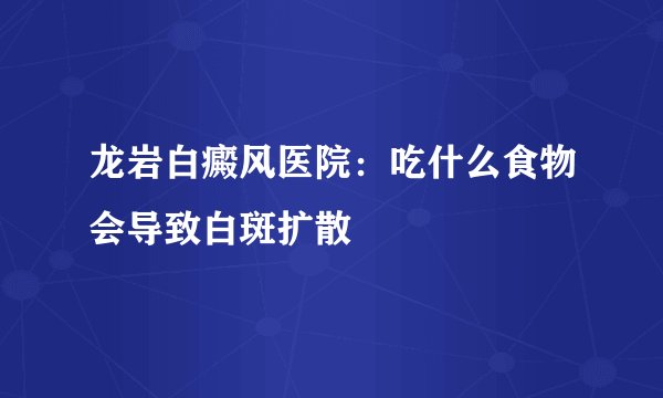 龙岩白癜风医院：吃什么食物会导致白斑扩散