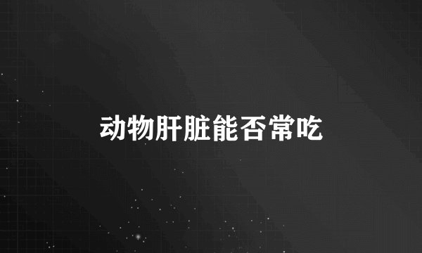 动物肝脏能否常吃