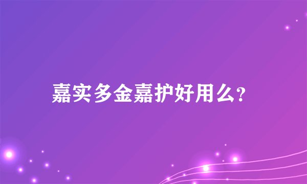 嘉实多金嘉护好用么？