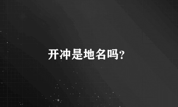 开冲是地名吗？