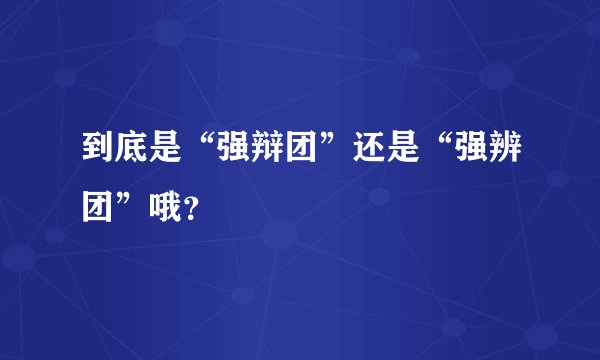 到底是“强辩团”还是“强辨团”哦？