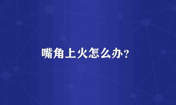 嘴角上火怎么办？