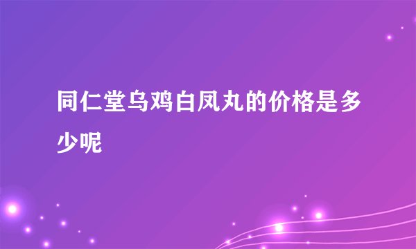 同仁堂乌鸡白凤丸的价格是多少呢