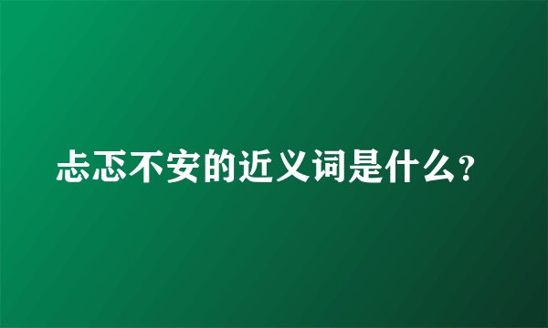 忐忑不安的近义词是什么？