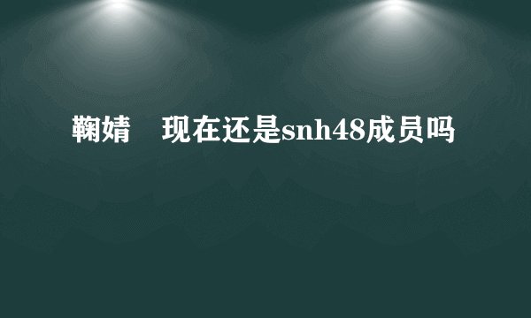 鞠婧祎现在还是snh48成员吗
