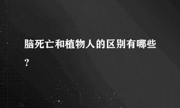 脑死亡和植物人的区别有哪些？