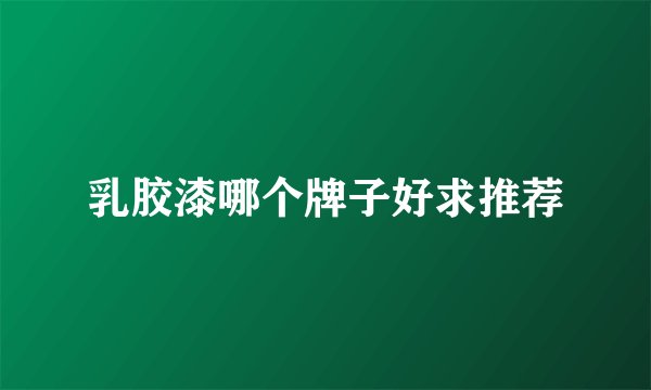 乳胶漆哪个牌子好求推荐