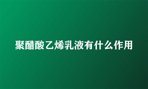聚醋酸乙烯乳液有什么作用