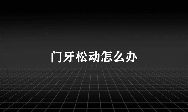 门牙松动怎么办
