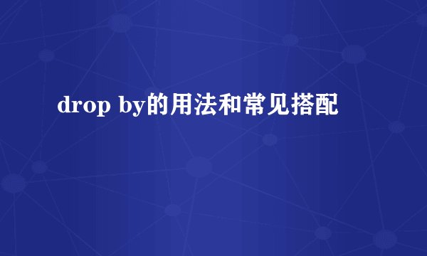 drop by的用法和常见搭配