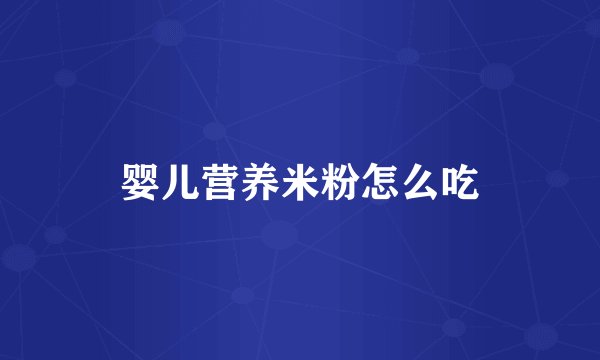 婴儿营养米粉怎么吃