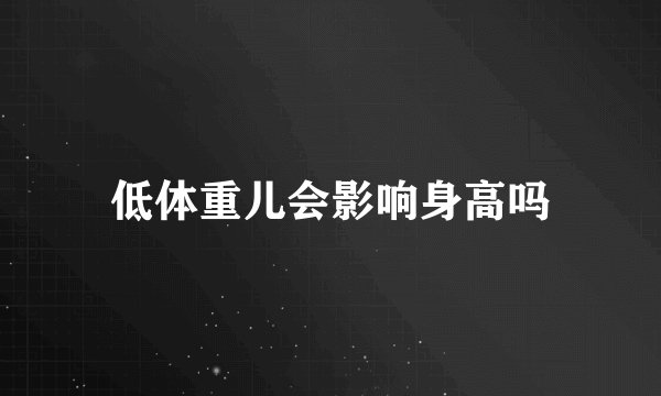 低体重儿会影响身高吗