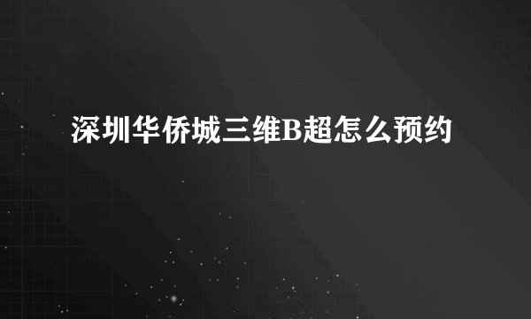 深圳华侨城三维B超怎么预约