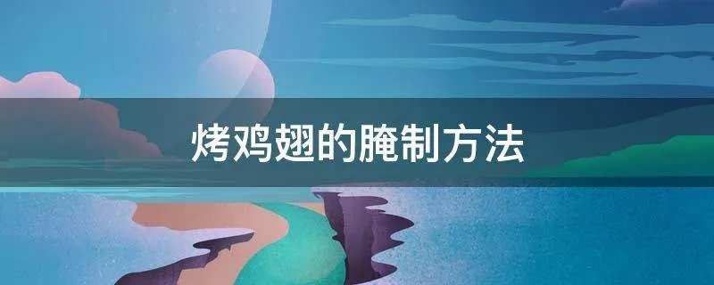 烤鸡翅的腌制方法