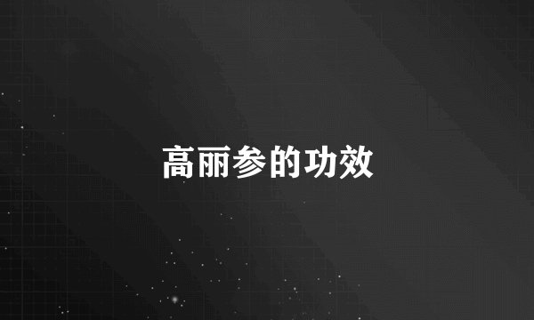 高丽参的功效