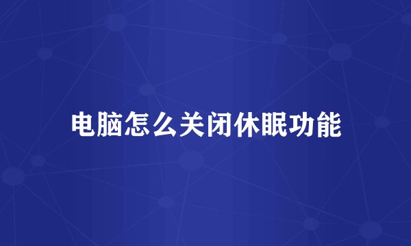 电脑怎么关闭休眠功能