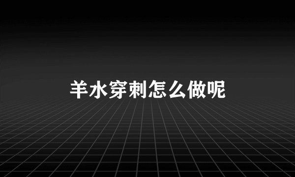 羊水穿刺怎么做呢