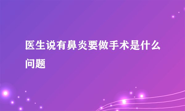 医生说有鼻炎要做手术是什么问题