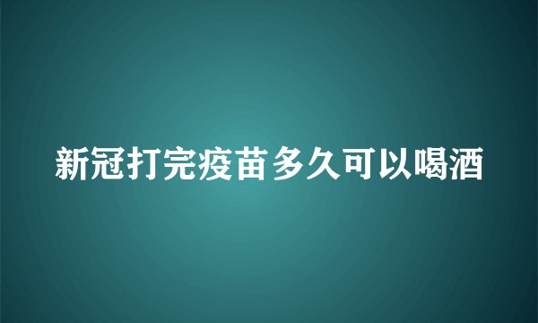 新冠打完疫苗多久可以喝酒