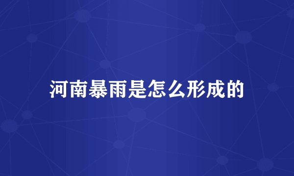 河南暴雨是怎么形成的