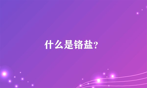 什么是铬盐？