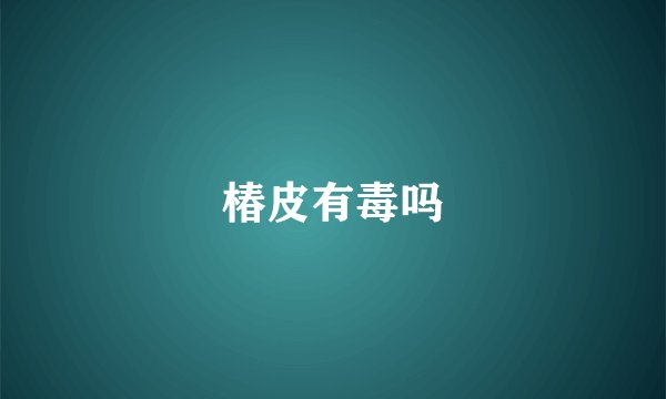 椿皮有毒吗