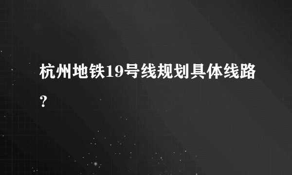 杭州地铁19号线规划具体线路？