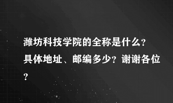 潍坊科技学院的全称是什么？具体地址、邮编多少？谢谢各位？